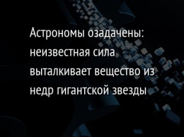 Астрономы озадачены: неизвестная сила выталкивает вещество из недр гигантской звезды