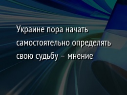 Украине пора начать самостоятельно определять свою судьбу - мнение