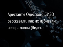 Арестанты Одесского СИЗО рассказали, как их избивали спецназовцы (Видео)