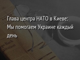 Глава центра НАТО в Киеве: Мы помогаем Украине каждый день