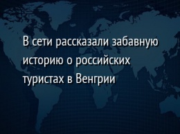 В сети рассказали забавную историю о российских туристах в Венгрии