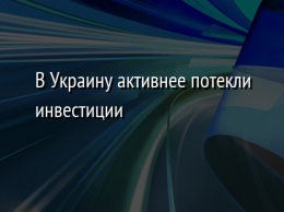 В Украину активнее потекли инвестиции