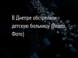 В Днепре обстреляли детскую больницу (Видео, Фото)