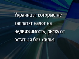 Украинцы, которые не заплатят налог на недвижимость, рискуют остаться без жилья