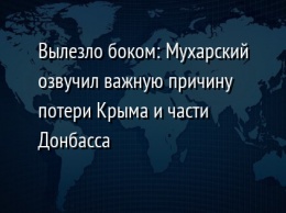 Вылезло боком: Мухарский озвучил важную причину потери Крыма и части Донбасса