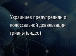 Украинцев предупредили о колоссальной девальвации гривны (видео)