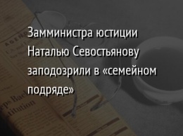 Замминистра юстиции Наталью Севостьянову заподозрили в «семейном подряде»
