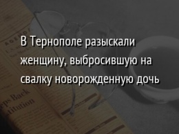 В Тернополе разыскали женщину, выбросившую на свалку новорожденную дочь