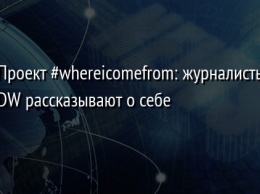 Проект whereicomefrom: журналисты DW рассказывают о себе