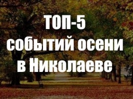 ТОП-5 самых ожидаемых событий осени в Николаеве