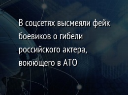 В соцсетях высмеяли фейк боевиков о гибели российского актера, воюющего в АТО