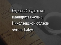 Одесский художник планирует сжечь в Николаевской области «Агонь Бабу»