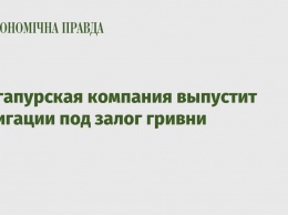 Сингапурская компания выпустит облигации под залог гривни