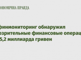 Госфинмониторинг обнаружил подозрительные финансовые операции на 45,2 миллиарда гривен