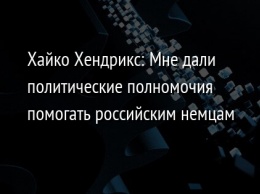 Хайко Хендрикс: Мне дали политические полномочия помогать российским немцам