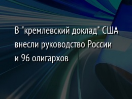 В "кремлевский доклад" США внесли руководство России и 96 олигархов