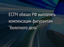 ЕСПЧ обязал РФ выплатить компенсации фигурантам "болотного дела"