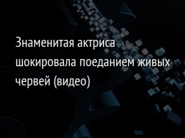 Знаменитая актриса шокировала поеданием живых червей (видео)