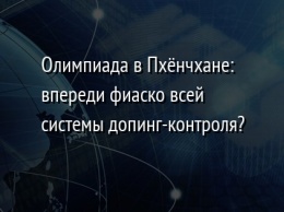 Олимпиада в Пхенчхане: впереди фиаско всей системы допинг-контроля?