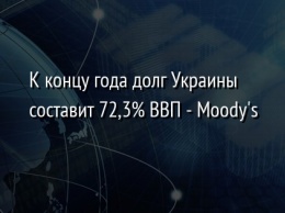 К концу года долг Украины составит 72,3% ВВП - Moody's