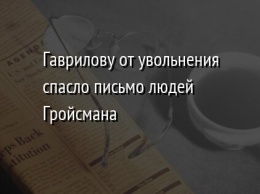 Гаврилову от увольнения спасло письмо людей Гройсмана