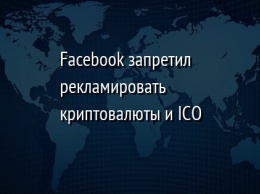 Facebook запретил рекламировать криптовалюты и ICO