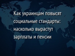 Как украинцам повысят социальные стандарты: насколько вырастут зарплаты и пенсии