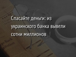 Спасайте деньги: из украинского банка вывели сотни миллионов