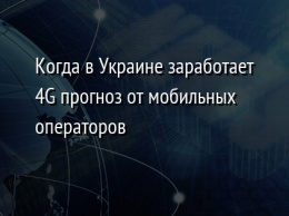 Когда в Украине заработает 4G прогноз от мобильных операторов