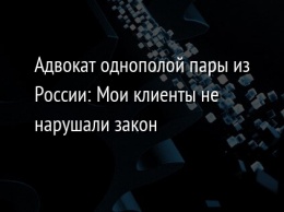 Адвокат однополой пары из России: Мои клиенты не нарушали закон