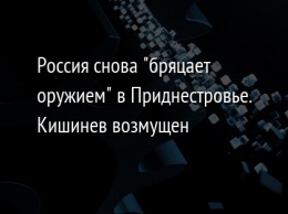 Россия снова "бряцает оружием" в Приднестровье. Кишинев возмущен