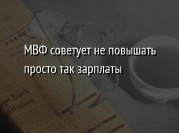 МВФ советует не повышать просто так зарплаты