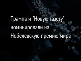 Трампа и "Новую газету" номинировали на Нобелевскую премию мира