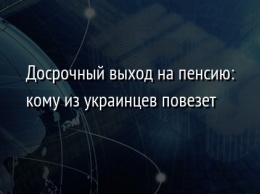 Досрочный выход на пенсию: кому из украинцев повезет