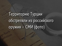 Территорию Турции обстреляли из российского оружия - СМИ (фото)