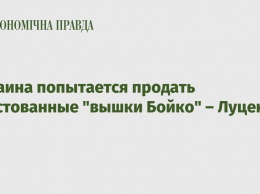 Украина попытается продать арестованные "вышки Бойко" - Луценко