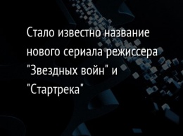 Стало известно название нового сериала режиссера "Звездных войн" и "Стартрека"