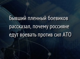 Бывший пленный боевиков рассказал, почему россияне едут воевать против сил АТО