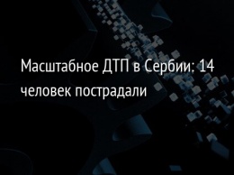 Масштабное ДТП в Сербии: 14 человек пострадали