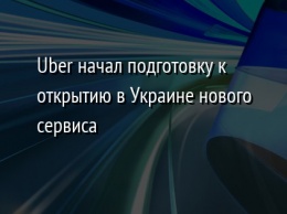 Uber начал подготовку к открытию в Украине нового сервиса