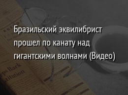 Бразильский эквилибрист прошел по канату над гигантскими волнами (Видео)