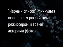 "Черный список" Минкульта пополнился российским режиссером и тремя актерами (фото)