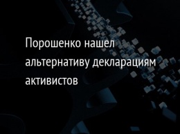 Порошенко нашел альтернативу декларациям активистов