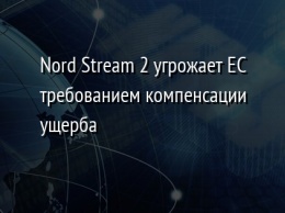 Nord Stream 2 угрожает ЕС требованием компенсации ущерба