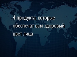 4 продукта, которые обеспечат вам здоровый цвет лица