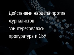 Действиями нардепа против журналистов заинтересовалась прокуратура и СБУ