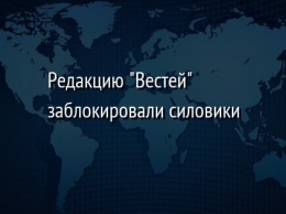 Редакцию "Вестей" заблокировали силовики