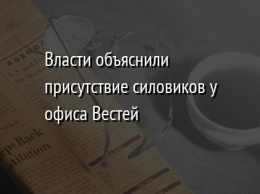 Власти объяснили присутствие силовиков у офиса Вестей