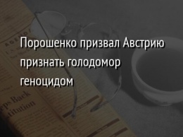 Порошенко призвал Австрию признать голодомор геноцидом