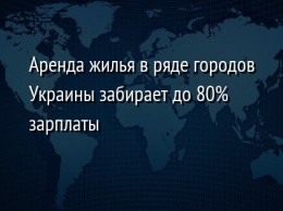 Аренда жилья в ряде городов Украины забирает до 80% зарплаты